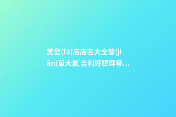 美發(fā)店店名大全簡(jiǎn)單大氣 吉利好聽理發(fā)店名字,起名之家-第1張-店鋪起名-玄機(jī)派